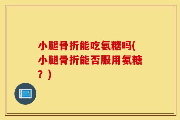 小腿能吃氨糖吗(小腿能否服用氨糖？)
