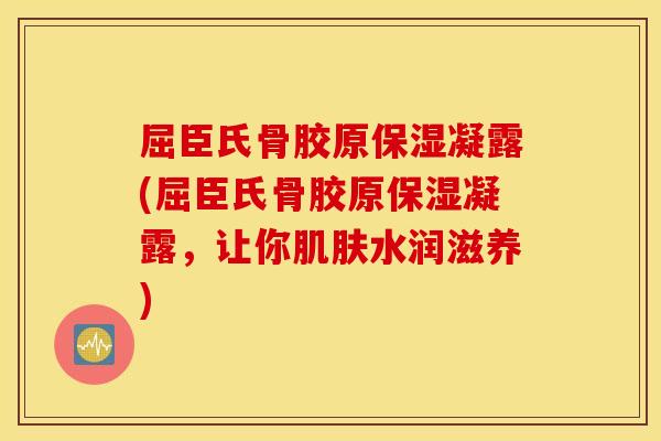 屈臣氏骨胶原保湿凝露(屈臣氏骨胶原保湿凝露,让你水润滋养) 屈臣氏骨胶原保湿凝露(屈臣氏骨胶原保湿凝露,让你水润滋养)