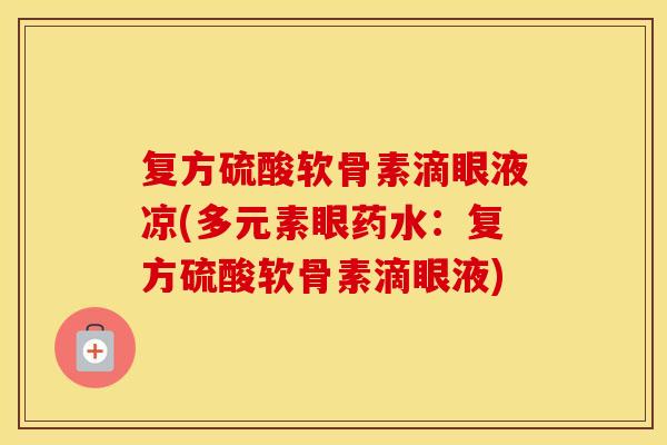 复方硫酸软骨素滴眼液凉(多元素眼药水:复方硫酸软骨素滴眼液) 复方硫酸软骨素滴眼液凉(多元素眼药水:复方硫酸软骨素滴眼液)