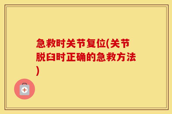 急救时关节复位(关节脱臼时正确的急救方法) 急救时关节复位(关节脱臼时正确的急救方法)