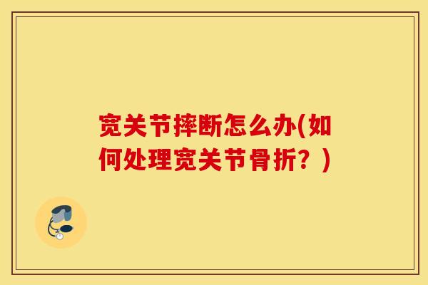 宽关节摔断怎么办(如何处理宽关节？)
