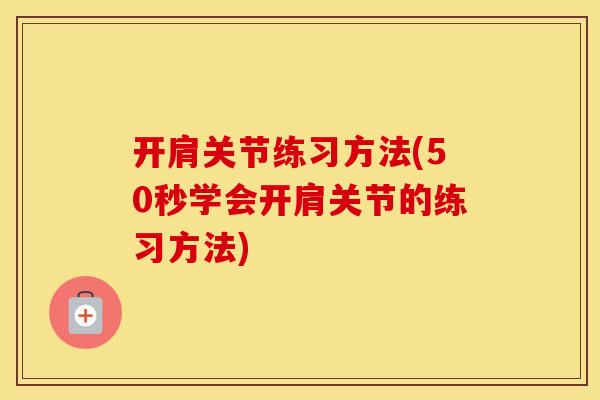 开肩关节练习方法(50秒学会开肩关节的练习方法) 开肩关节练习方法(50秒学会开肩关节的练习方法)