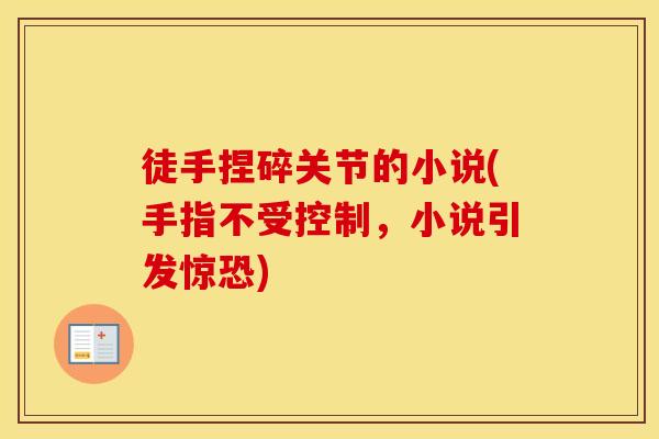 徒手捏碎关节的小说(手指不受控制，小说引发惊恐)