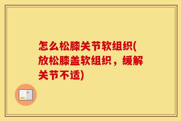 怎么松膝关节软组织(放松膝盖软组织,缓解关节不适) 怎么松膝关节软组织(放松膝盖软组织,缓解关节不适)