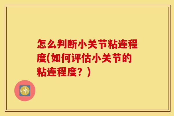 怎么判断小关节粘连程度(如何评估小关节的粘连程度？)