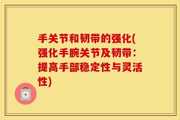 手关节和韧带的强化(强化手腕关节及韧带:提高手部稳定性与灵活性) 手关节和韧带的强化(强化手腕关节及韧带:提高手部稳定性与灵活性)