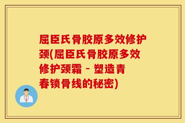 屈臣氏骨胶原多效修护颈(屈臣氏骨胶原多效修护颈霜 - 塑造青春锁骨线的秘密) 屈臣氏骨胶原多效修护颈(屈臣氏骨胶原多效修护颈霜 - 塑造青春锁骨线的秘密)