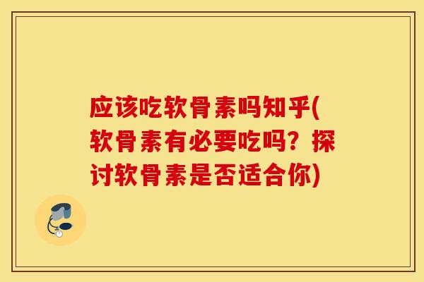 应该吃软骨素吗知乎(软骨素有必要吃吗?探讨软骨素是否适合你) 应该吃软骨素吗知乎(软骨素有必要吃吗?探讨软骨素是否适合你)