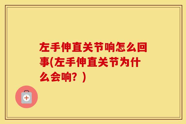 左手伸直关节响怎么回事(左手伸直关节为什么会响？)