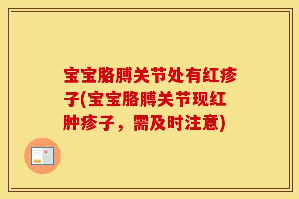 宝宝胳膊关节处有红疹子(宝宝胳膊关节现红肿疹子,需及时注意) 宝宝胳膊关节处有红疹子(宝宝胳膊关节现红肿疹子,需及时注意)