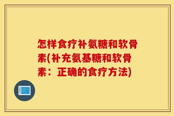 怎样食疗补氨糖和软骨素(补充氨基糖和软骨素：正确的食疗方法)