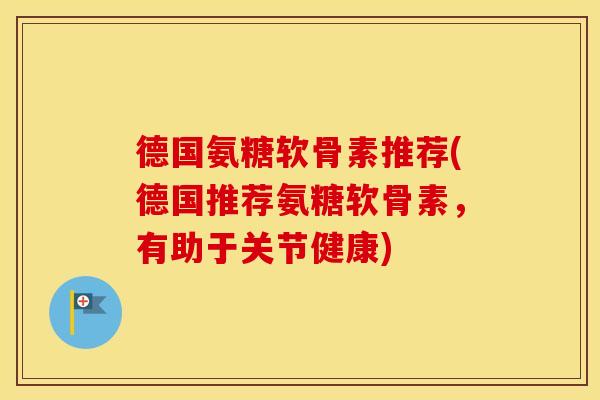 德国氨糖软骨素推荐(德国推荐氨糖软骨素,有助于关节健康) 德国氨糖软骨素推荐(德国推荐氨糖软骨素,有助于关节健康)