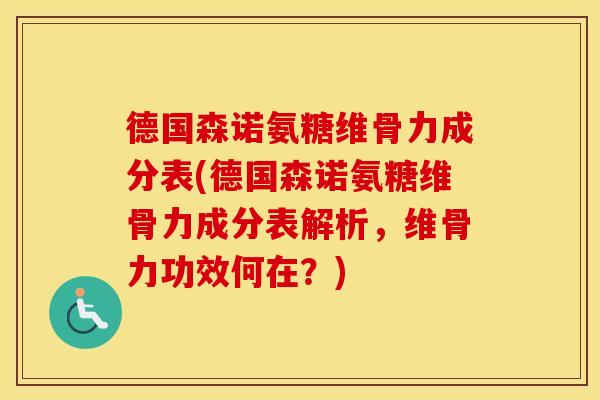 德国森诺氨糖维骨力成分表(德国森诺氨糖维骨力成分表解析,维骨力功效何在?) 德国森诺氨糖维骨力成分表(德国森诺氨糖维骨力成分表解析,维骨力功效何在?)