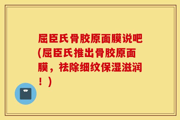 屈臣氏骨胶原面膜说吧(屈臣氏推出骨胶原面膜,祛除细纹保湿滋润!) 屈臣氏骨胶原面膜说吧(屈臣氏推出骨胶原面膜,祛除细纹保湿滋润!)