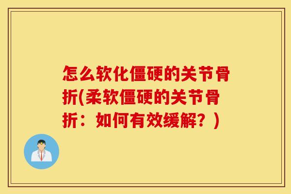 怎么软化的关节(柔软的关节:如何有效缓解?) 怎么软化的关节(柔软的关节:如何有效缓解?)