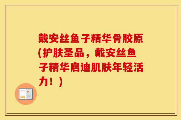 戴安丝鱼子精华骨胶原(护肤圣品，戴安丝鱼子精华启迪年轻活力！)