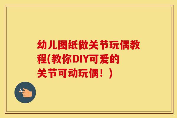 幼儿图纸做关节玩偶教程(教你DIY可爱的关节可动玩偶！)