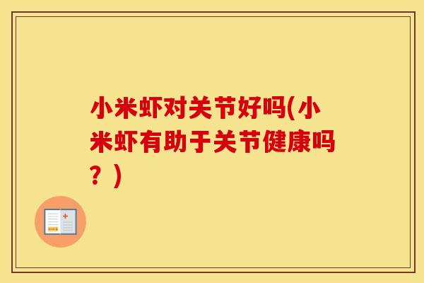 小米虾对关节好吗(小米虾有助于关节健康吗?) 小米虾对关节好吗(小米虾有助于关节健康吗?)
