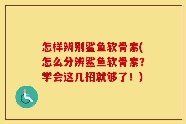 怎样辨别鲨鱼软骨素(怎么分辨鲨鱼软骨素？学会这几招就够了！)