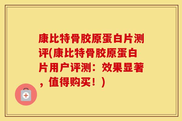 康比特骨胶原蛋白片测评(康比特骨胶原蛋白片用户评测：效果显著，值得购买！)