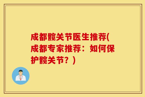 成都髋关节医生推荐(成都专家推荐:如何保护髋关节?) 成都髋关节医生推荐(成都专家推荐:如何保护髋关节?)