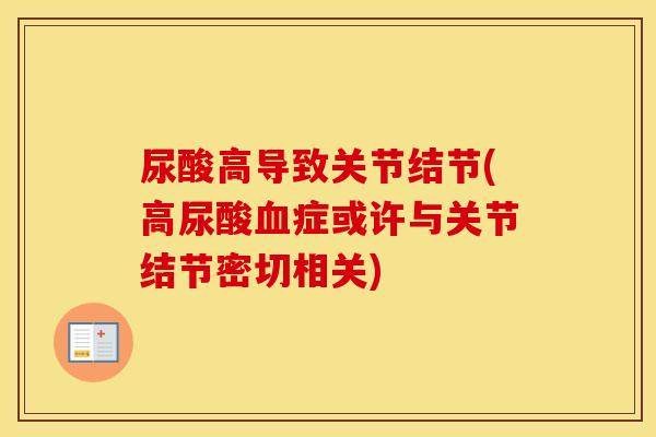 尿酸高导致关节结节(高尿酸症或许与关节结节密切相关) 尿酸高导致关节结节(高尿酸症或许与关节结节密切相关)