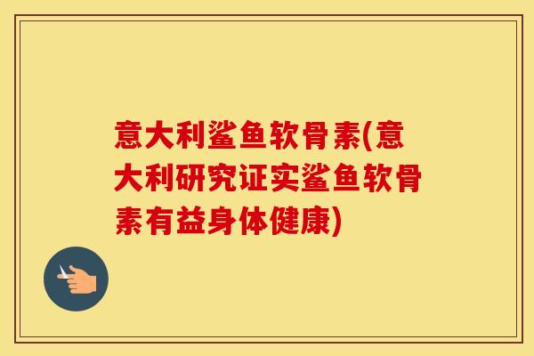 意大利鲨鱼软骨素(意大利研究证实鲨鱼软骨素有益身体健康) 意大利鲨鱼软骨素(意大利研究证实鲨鱼软骨素有益身体健康)