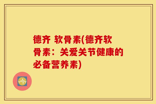 德齐 软骨素(德齐软骨素:关爱关节健康的必备营养素) 德齐 软骨素(德齐软骨素:关爱关节健康的必备营养素)