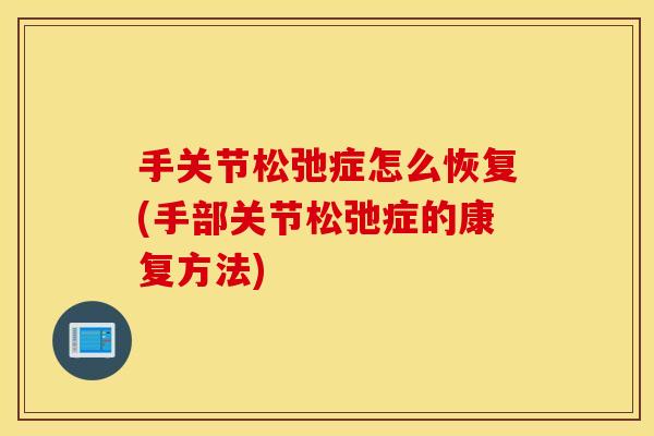 手关节松弛症怎么恢复(手部关节松弛症的康复方法) 手关节松弛症怎么恢复(手部关节松弛症的康复方法)