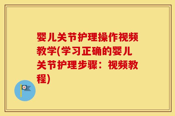 婴儿关节护理操作视频教学(学习正确的婴儿关节护理步骤:视频教程) 婴儿关节护理操作视频教学(学习正确的婴儿关节护理步骤:视频教程)