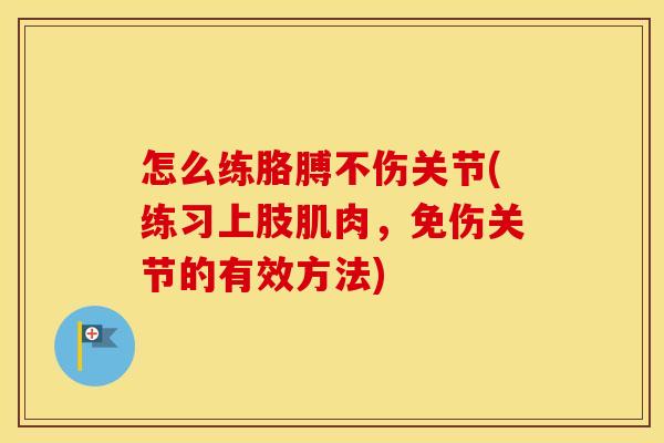 怎么练胳膊不伤关节(练习上肢肌肉,免伤关节的有效方法) 怎么练胳膊不伤关节(练习上肢肌肉,免伤关节的有效方法)