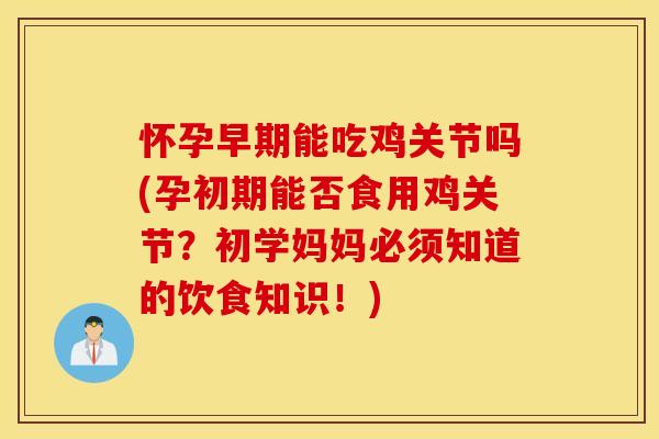 怀孕早期能吃鸡关节吗(孕初期能否食用鸡关节?初学妈妈必须知道的饮食知识!) 怀孕早期能吃鸡关节吗(孕初期能否食用鸡关节?初学妈妈必须知道的饮食知识!)
