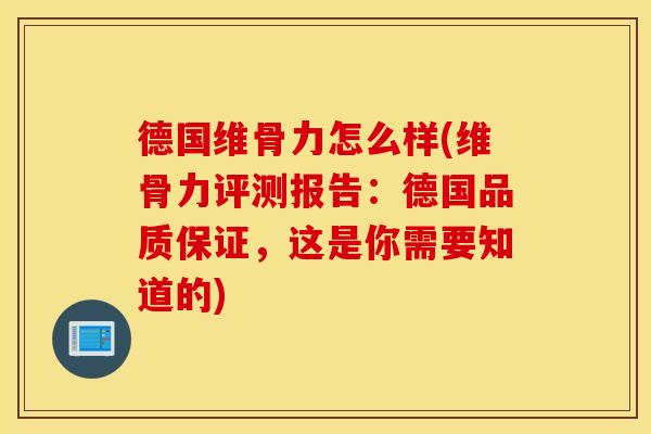 德国维骨力怎么样(维骨力评测报告:德国品质保证,这是你需要知道的) 德国维骨力怎么样(维骨力评测报告:德国品质保证,这是你需要知道的)