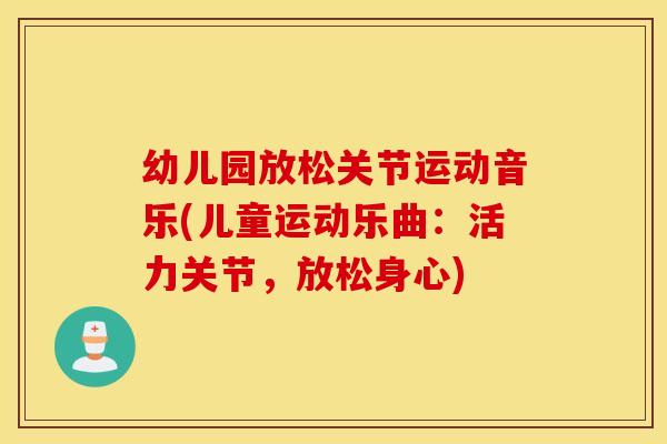 幼儿园放松关节运动音乐(儿童运动乐曲：活力关节，放松身心)