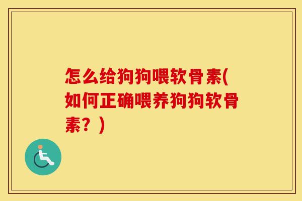 怎么给狗狗喂软骨素(如何正确喂养狗狗软骨素?) 怎么给狗狗喂软骨素(如何正确喂养狗狗软骨素?)