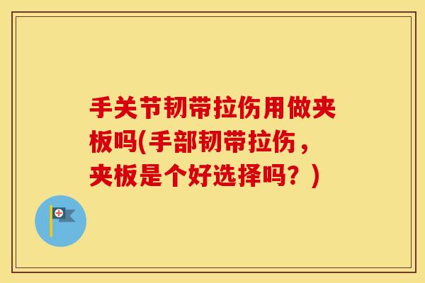 手关节韧带拉伤用做夹板吗(手部韧带拉伤,夹板是个好选择吗?) 手关节韧带拉伤用做夹板吗(手部韧带拉伤,夹板是个好选择吗?)