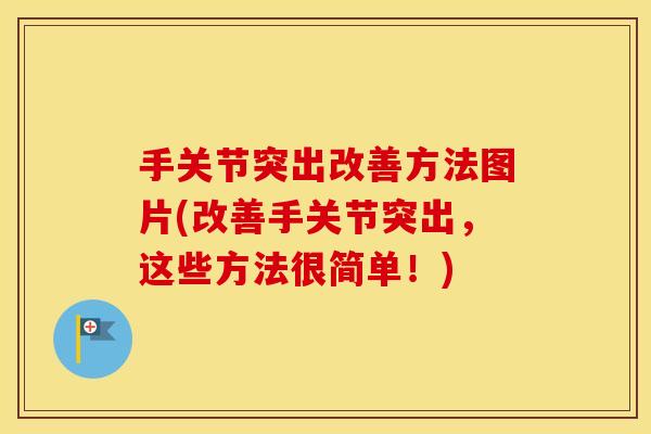 手关节突出改善方法图片(改善手关节突出，这些方法很简单！)
