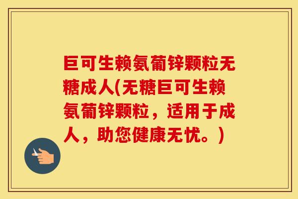 巨可生赖氨葡锌颗粒无糖成人(无糖巨可生赖氨葡锌颗粒，适用于成人，助您健康无忧。)
