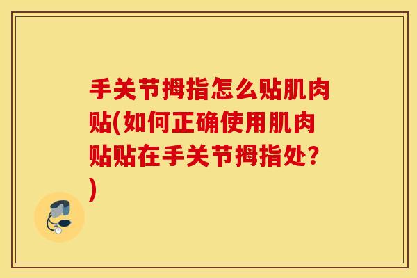 手关节拇指怎么贴肌肉贴(如何正确使用肌肉贴贴在手关节拇指处?) 手关节拇指怎么贴肌肉贴(如何正确使用肌肉贴贴在手关节拇指处?)