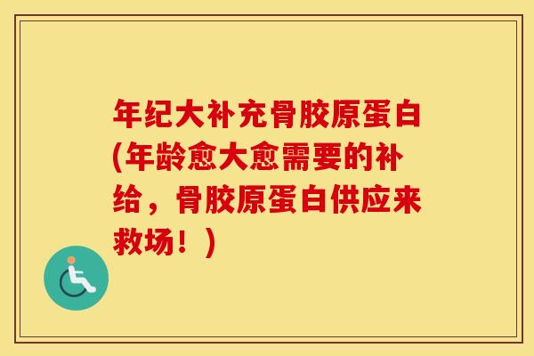 年纪大补充骨胶原蛋白(年龄愈大愈需要的补给，骨胶原蛋白供应来救场！)