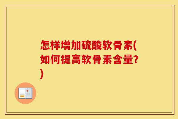 怎样增加硫酸软骨素(如何提高软骨素含量？)