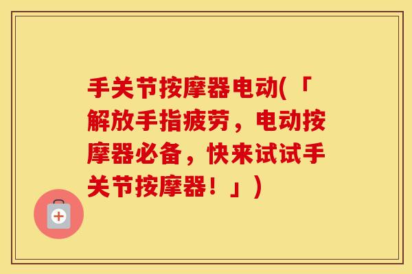 手关节按摩器电动(「解放手指疲劳,电动按摩器必备,快来试试手关节按摩器!」) 手关节按摩器电动(「解放手指疲劳,电动按摩器必备,快来试试手关节按摩器!」)
