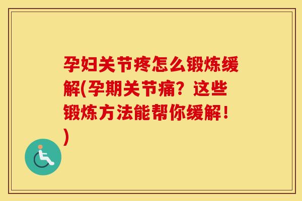 孕妇关节疼怎么锻炼缓解(孕期关节痛?这些锻炼方法能帮你缓解!) 孕妇关节疼怎么锻炼缓解(孕期关节痛?这些锻炼方法能帮你缓解!)
