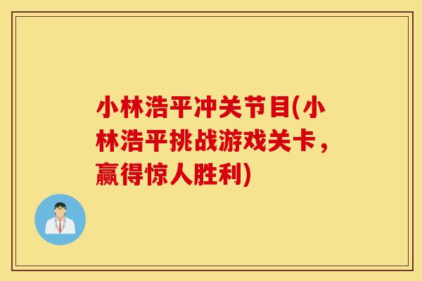 小林浩平冲关节目(小林浩平挑战游戏关卡,赢得惊人胜利) 小林浩平冲关节目(小林浩平挑战游戏关卡,赢得惊人胜利)