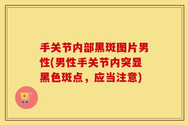 手关节内部黑斑图片男性(男性手关节内突显黑色斑点，应当注意)