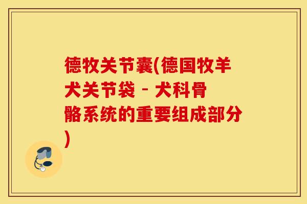 德牧关节囊(德国牧羊犬关节袋 - 犬科骨骼系统的重要组成部分) 德牧关节囊(德国牧羊犬关节袋 - 犬科骨骼系统的重要组成部分)