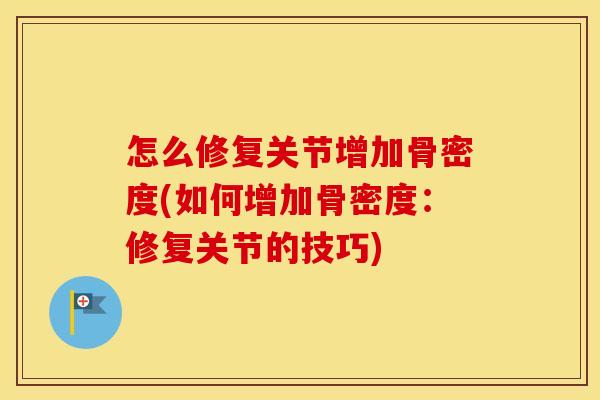 怎么修复关节增加骨密度(如何增加骨密度:修复关节的技巧) 怎么修复关节增加骨密度(如何增加骨密度:修复关节的技巧)