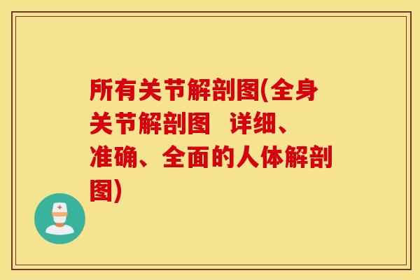 所有关节解剖图(全身关节解剖图 详细、准确、全面的人体解剖图) 所有关节解剖图(全身关节解剖图 详细、准确、全面的人体解剖图)