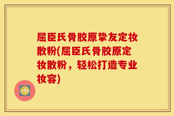 屈臣氏骨胶原挚友定妆散粉(屈臣氏骨胶原定妆散粉,轻松打造专业妆容) 屈臣氏骨胶原挚友定妆散粉(屈臣氏骨胶原定妆散粉,轻松打造专业妆容)