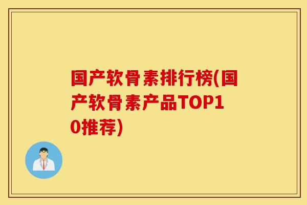 国产软骨素排行榜(国产软骨素产品TOP10推荐) 国产软骨素排行榜(国产软骨素产品TOP10推荐)